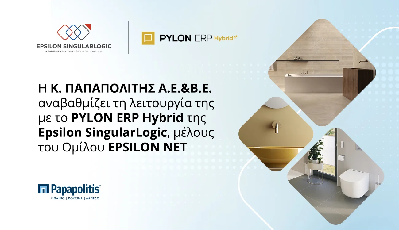H Κ. Παπαπολίτης Α.Ε.Β.Ε. αναβαθμίζει τη λειτουργία της με το PYLON ERP Hybrid της Epsilon SingularLogic, μέλους του Ομίλου EPSILON NET