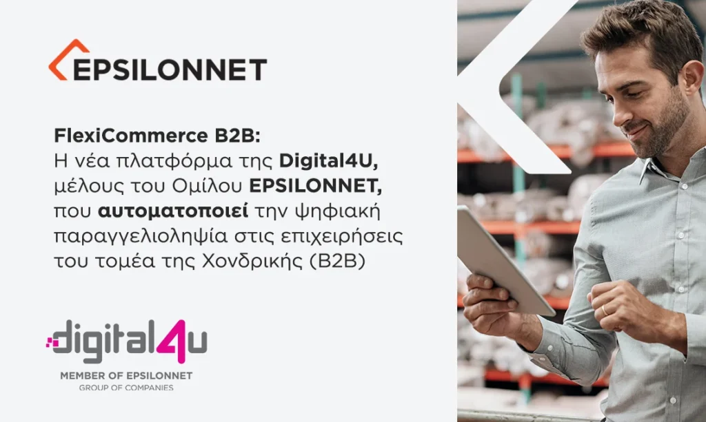 FlexiCommerce B2B: Η νέα πλατφόρμα της Digital4U, μέλους του Ομίλου EPSILONNET, που αυτοματοποιεί την ψηφιακή παραγγελιοληψία στις επιχειρήσεις του τομέα της Χονδρικής (Β2Β)
